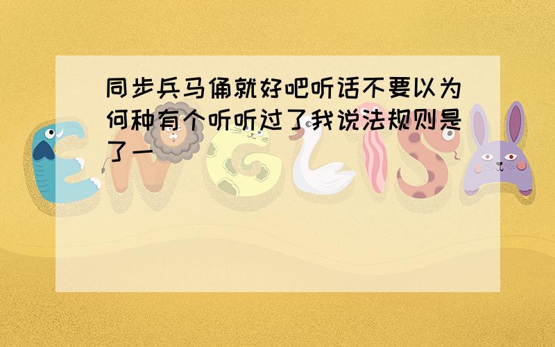 同步兵马俑就好吧听话不要以为何种有个听听过了我说法规则是了一