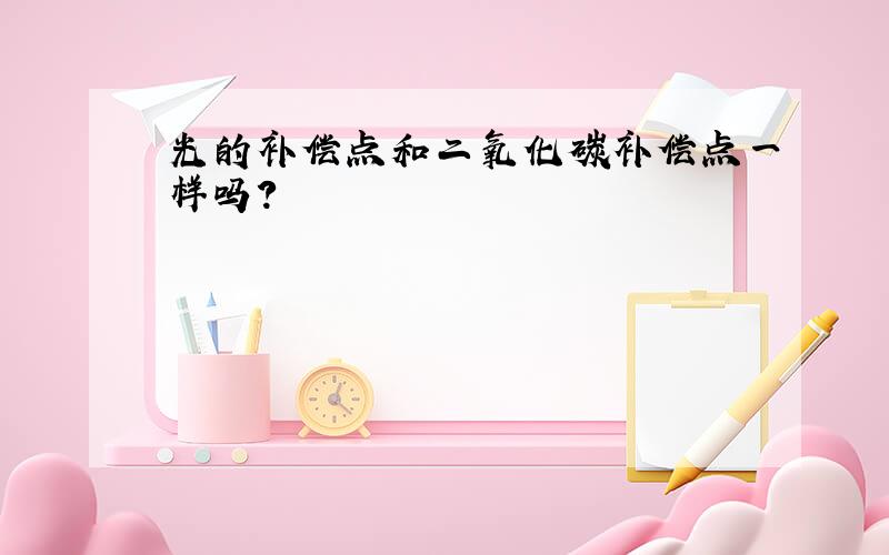 光的补偿点和二氧化碳补偿点一样吗?