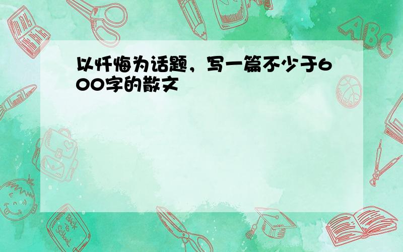 以忏悔为话题，写一篇不少于600字的散文