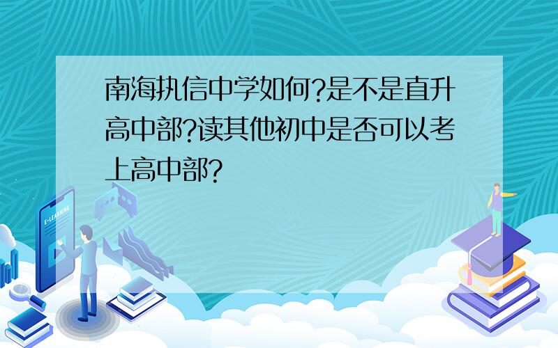 南海执信中学如何?是不是直升高中部?读其他初中是否可以考上高中部?