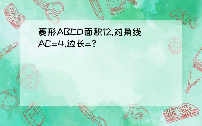 菱形ABCD面积12,对角线AC=4,边长=?