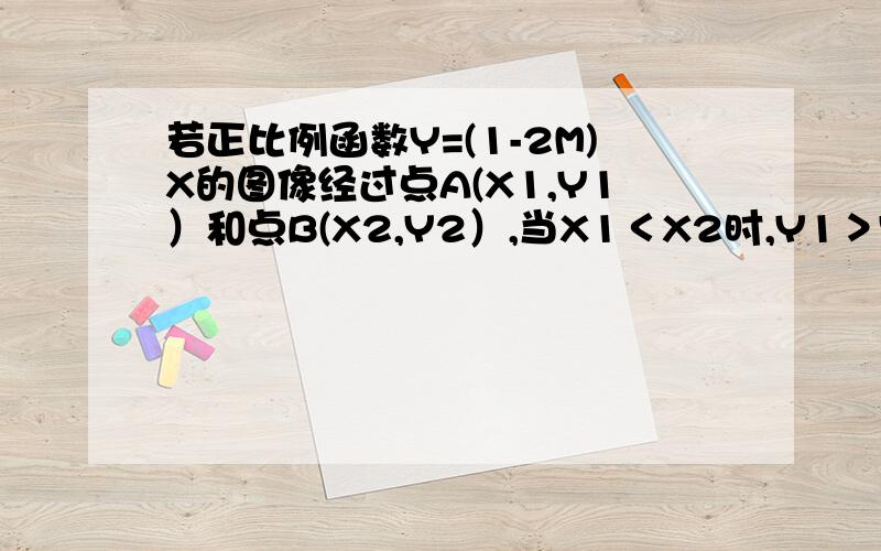 若正比例函数Y=(1-2M)X的图像经过点A(X1,Y1）和点B(X2,Y2）,当X1＜X2时,Y1＞Y2,则M的取值范