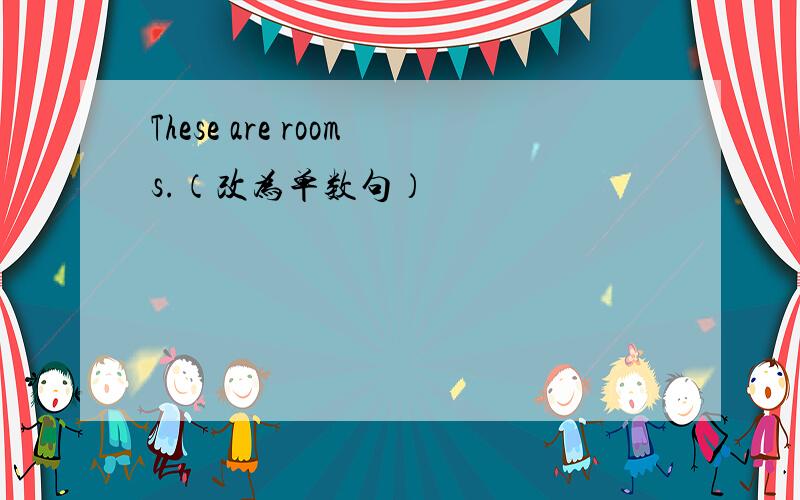 These are rooms.（改为单数句）