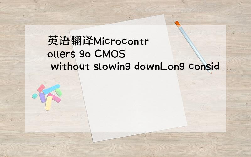 英语翻译Microcontrollers go CMOS without slowing downLong consid