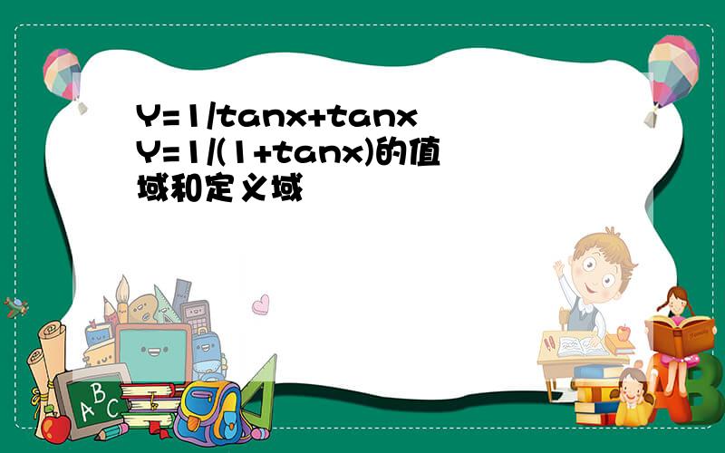 Y=1/tanx+tanx Y=1/(1+tanx)的值域和定义域