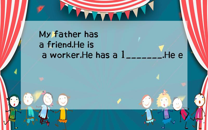 My father has a friend.He is a worker.He has a 1_______.He e