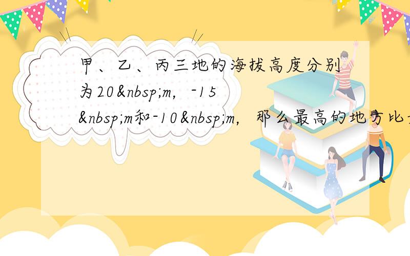 甲、乙、丙三地的海拔高度分别为20 m，-15 m和-10 m，那么最高的地方比最低的地方