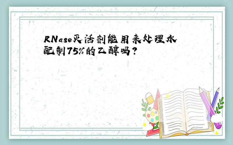 RNase灭活剂能用来处理水配制75%的乙醇吗?