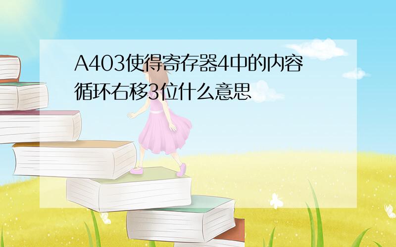 A403使得寄存器4中的内容循环右移3位什么意思