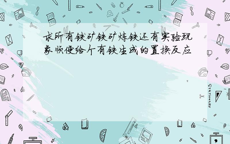 求所有铁矿铁矿炼铁还有实验现象顺便给个有铁生成的置换反应