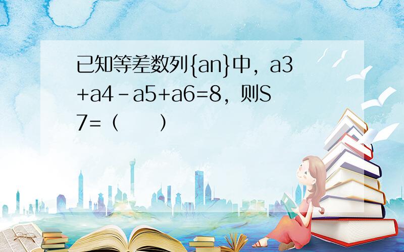 已知等差数列{an}中，a3+a4-a5+a6=8，则S7=（　　）