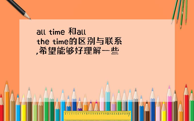 all time 和all the time的区别与联系,希望能够好理解一些