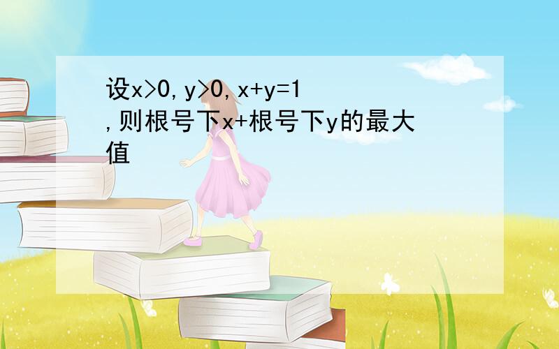 设x>0,y>0,x+y=1,则根号下x+根号下y的最大值