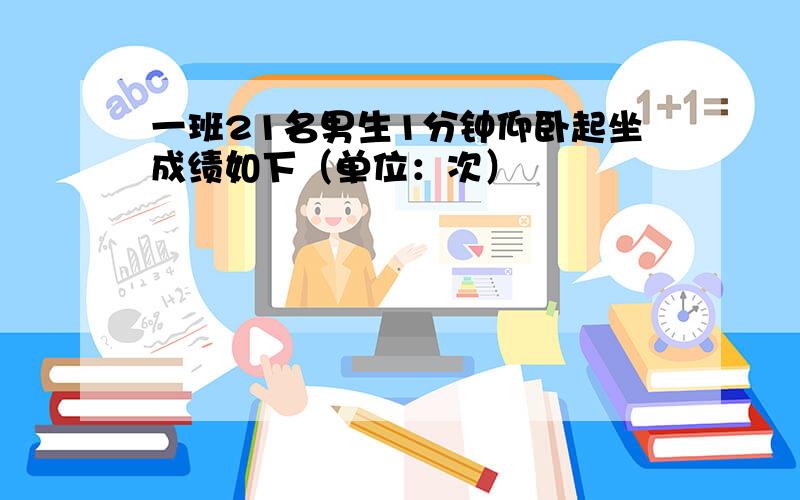 一班21名男生1分钟仰卧起坐成绩如下（单位：次）