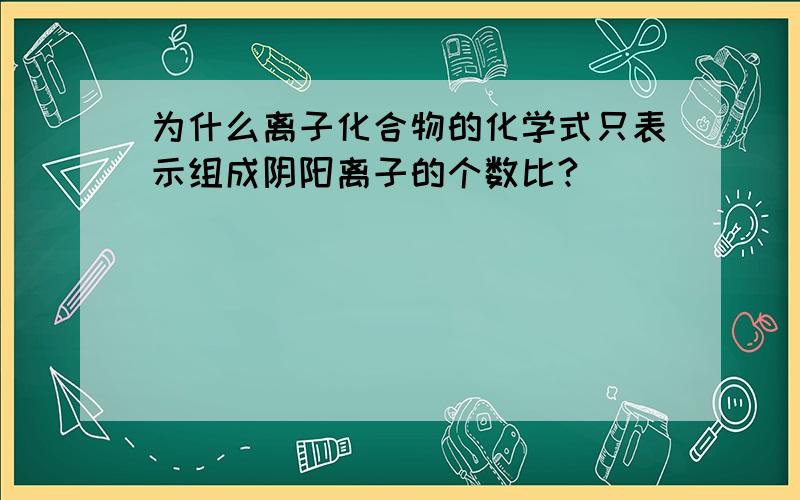 为什么离子化合物的化学式只表示组成阴阳离子的个数比?