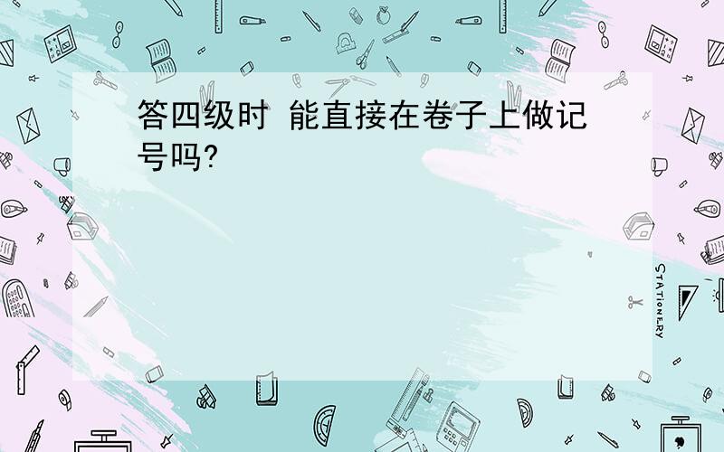 答四级时 能直接在卷子上做记号吗?