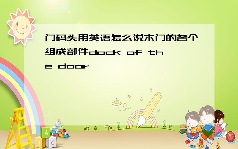 门码头用英语怎么说木门的各个组成部件dock of the door