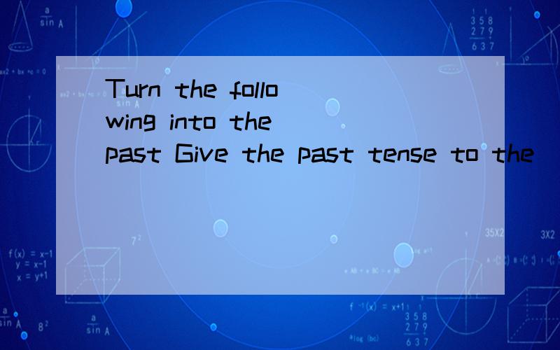 Turn the following into the past Give the past tense to the