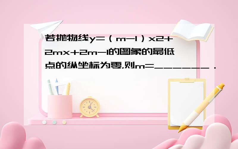 若抛物线y=（m-1）x2+2mx+2m-1的图象的最低点的纵坐标为零，则m=______．