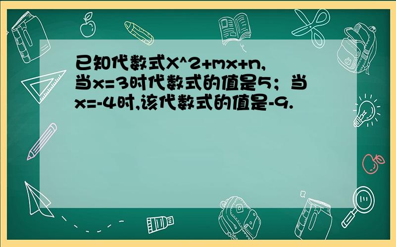 已知代数式X^2+mx+n,当x=3时代数式的值是5；当x=-4时,该代数式的值是-9.