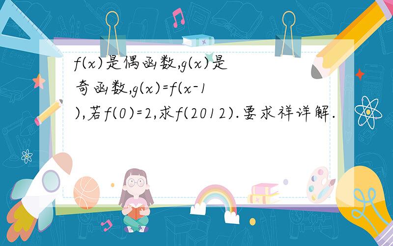 f(x)是偶函数,g(x)是奇函数,g(x)=f(x-1),若f(0)=2,求f(2012).要求祥详解.