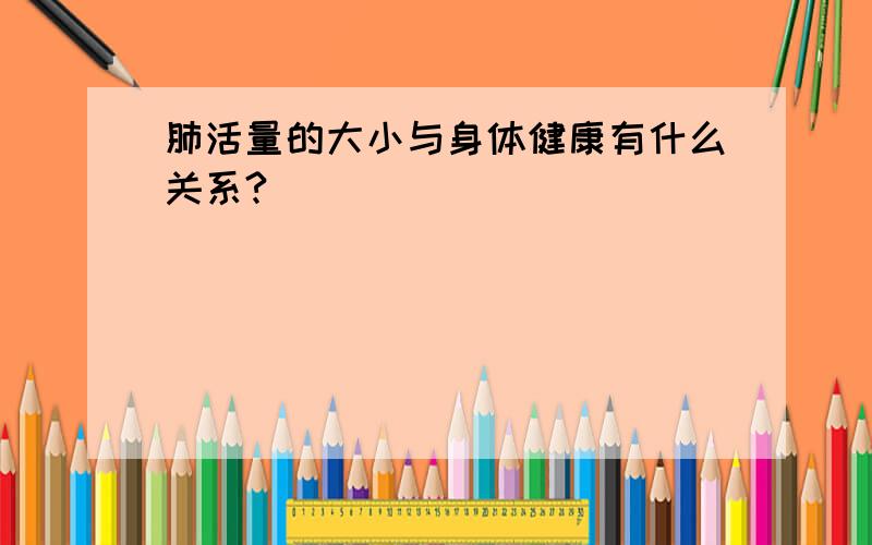 肺活量的大小与身体健康有什么关系?