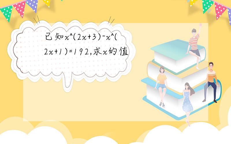 已知x^(2x+3)-x^(2x+1)=192,求x的值