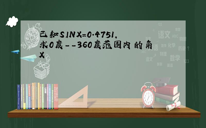 已知SINX=0.4751,求0度--360度范围内的角X