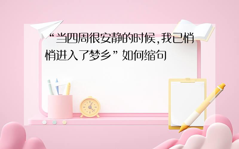 “当四周很安静的时候,我已悄悄进入了梦乡”如何缩句