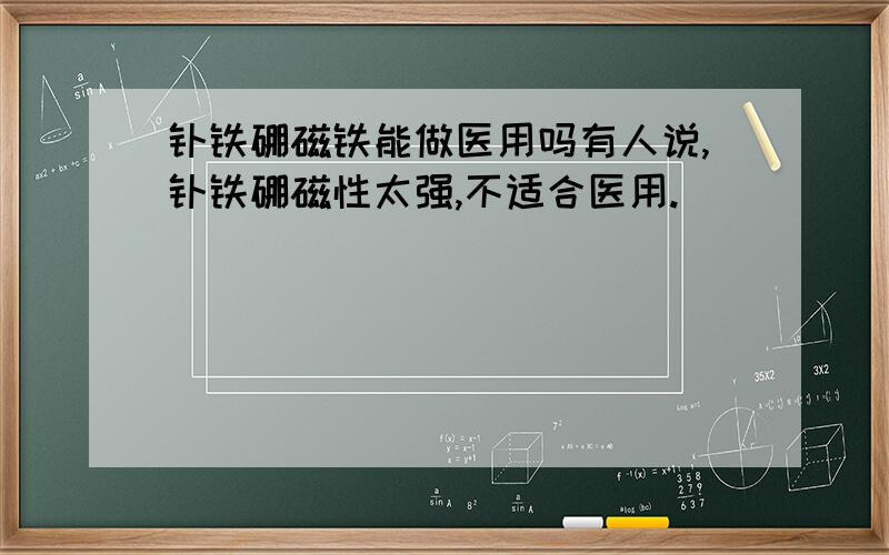 钕铁硼磁铁能做医用吗有人说,钕铁硼磁性太强,不适合医用.