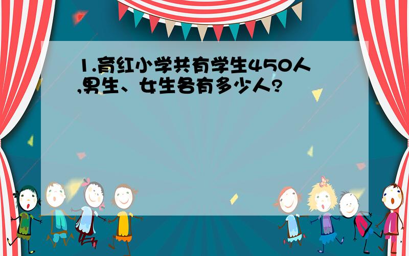 1.育红小学共有学生450人,男生、女生各有多少人?