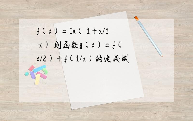 f(x)=In( 1+x/1-x) 则函数g(x)=f(x/2)+f(1/x)的定义域