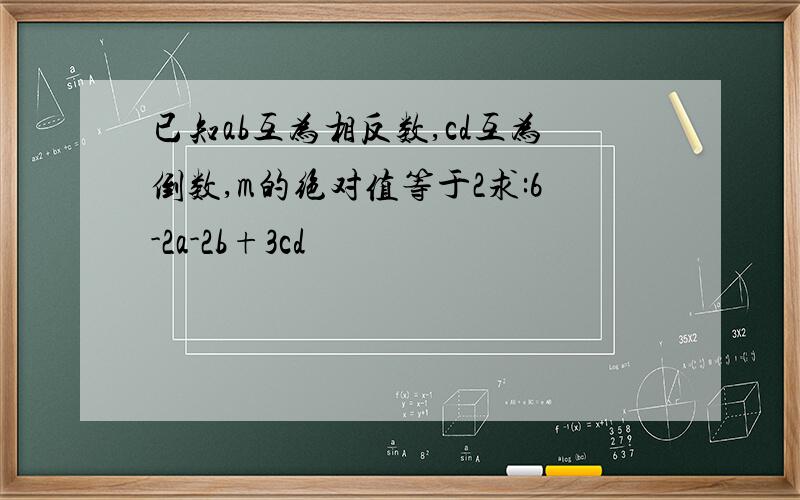 已知ab互为相反数,cd互为倒数,m的绝对值等于2求:6-2a-2b+3cd