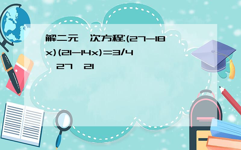 解二元一次方程:(27-18x)(21-14x)=3/4×27×21