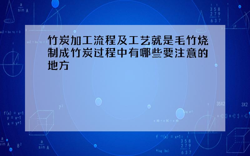 竹炭加工流程及工艺就是毛竹烧制成竹炭过程中有哪些要注意的地方