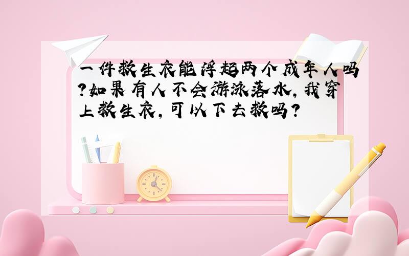 一件救生衣能浮起两个成年人吗?如果有人不会游泳落水,我穿上救生衣,可以下去救吗?