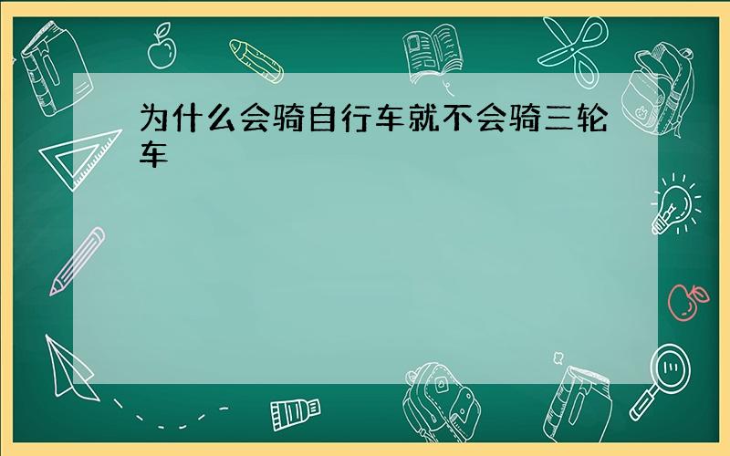 为什么会骑自行车就不会骑三轮车