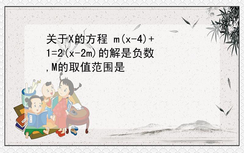 关于X的方程 m(x-4)+1=2(x-2m)的解是负数,M的取值范围是