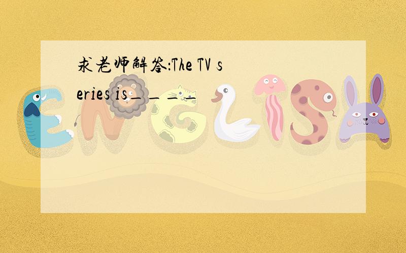 求老师解答：The TV series is____