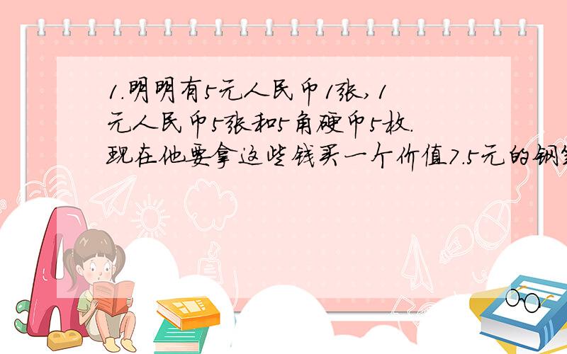 1.明明有5元人民币1张,1元人民币5张和5角硬币5枚.现在他要拿这些钱买一个价值7.5元的钢笔.有多少种付款方式?