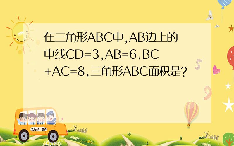 在三角形ABC中,AB边上的中线CD=3,AB=6,BC+AC=8,三角形ABC面积是?