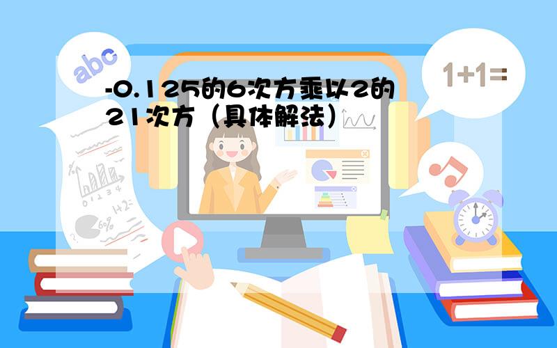 -0.125的6次方乘以2的21次方（具体解法）