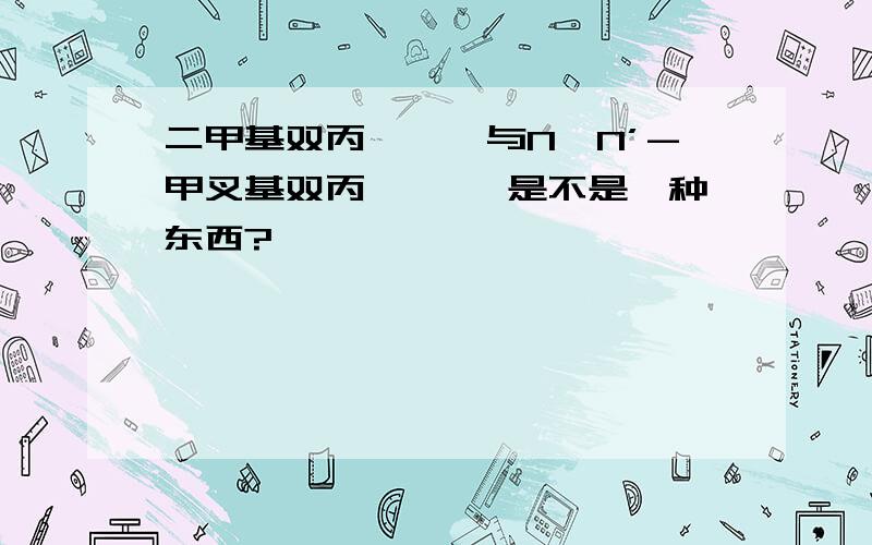 二甲基双丙烯酰胺与N,N’-甲叉基双丙烯酰胺 是不是一种东西?