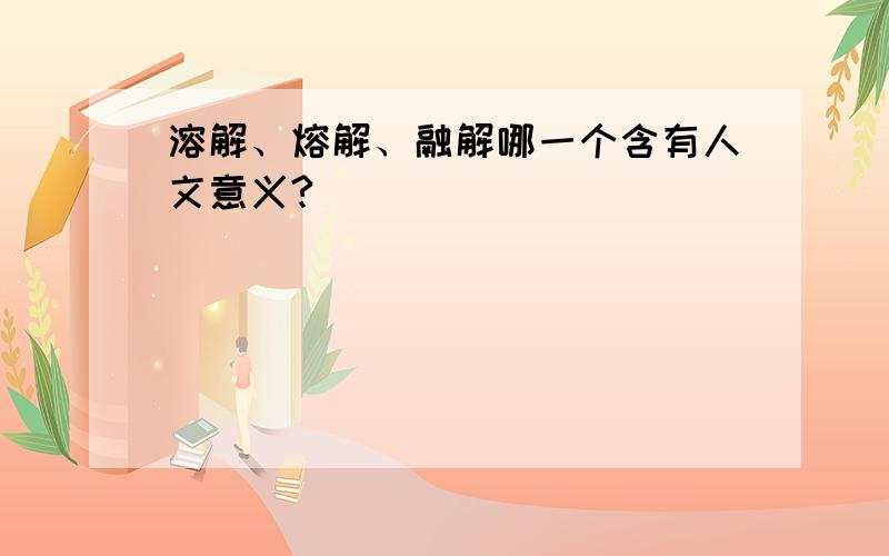 溶解、熔解、融解哪一个含有人文意义?