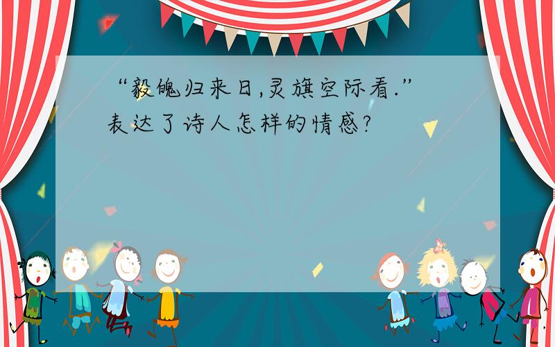 “毅魄归来日,灵旗空际看.”表达了诗人怎样的情感?