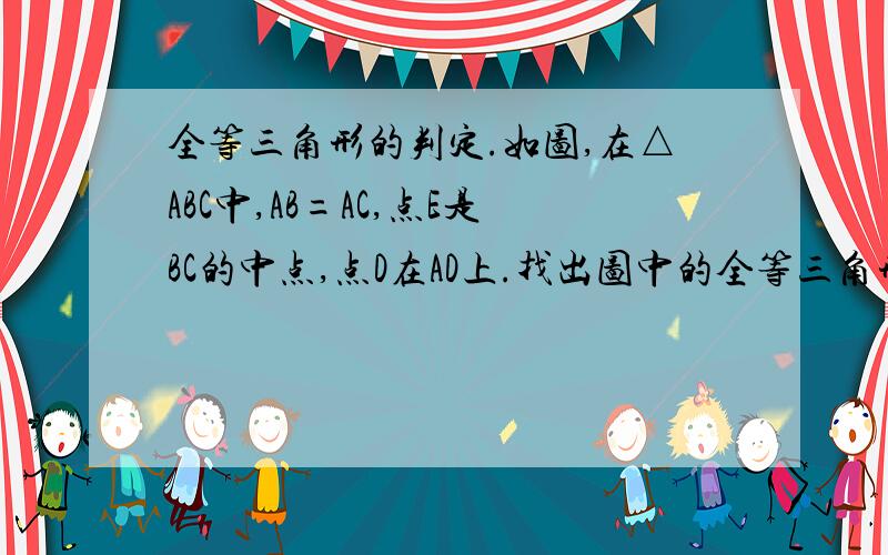 全等三角形的判定.如图,在△ABC中,AB=AC,点E是BC的中点,点D在AD上.找出图中的全等三角形,并说明它们为什么