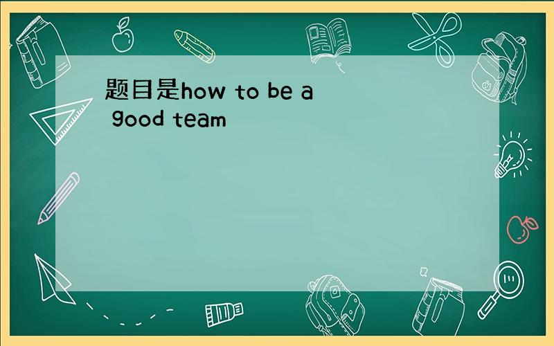 题目是how to be a good team