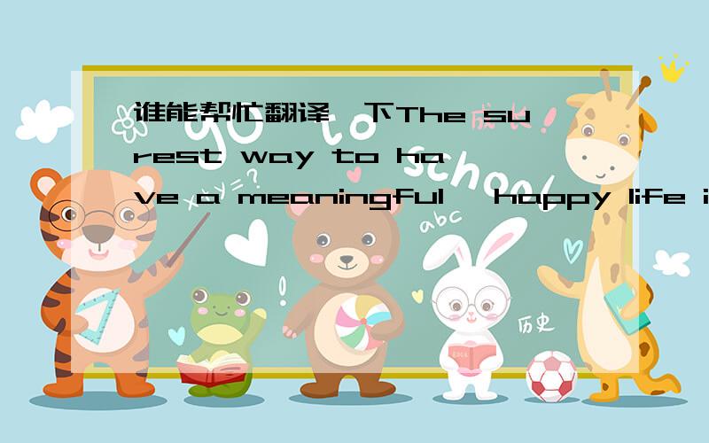 谁能帮忙翻译一下The surest way to have a meaningful, happy life is t