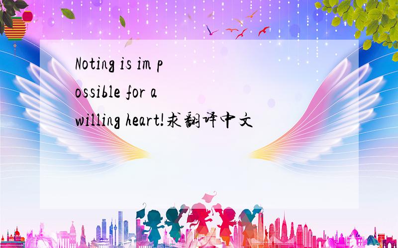 Noting is im possible for a willing heart!求翻译中文