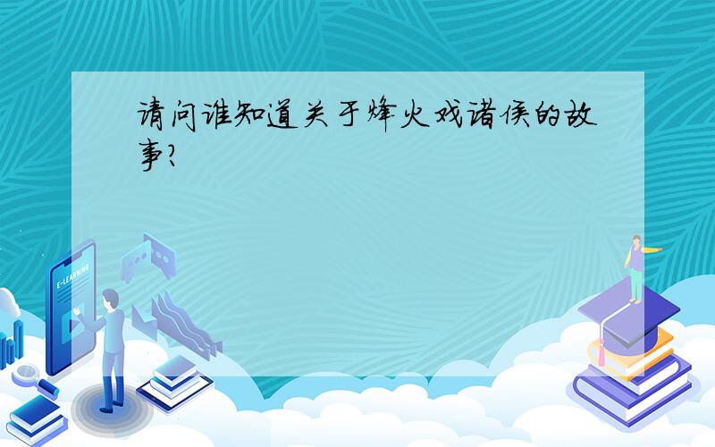 请问谁知道关于烽火戏诸侯的故事?